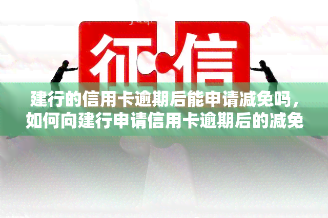 建行的信用卡逾期后能申请减免吗，如何向建行申请信用卡逾期后的减免？