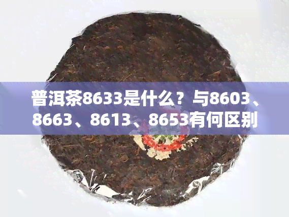 普洱茶8633是什么？与8603、8663、8613、8653有何区别？