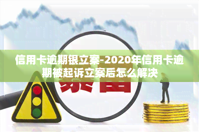 信用卡逾期银立案-2020年信用卡逾期被起诉立案后怎么解决