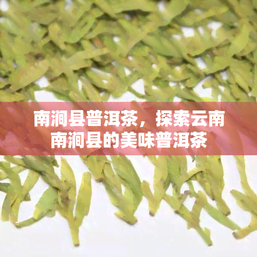 南涧县普洱茶，探索云南南涧县的美味普洱茶