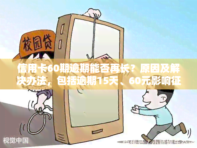 信用卡60期逾期能否再长？原因及解决办法，包括逾期15天、60元影响吗？