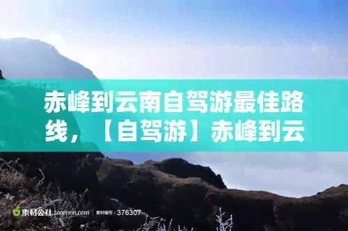 赤峰到云南自驾游更佳路线，【自驾游】赤峰到云南的更佳路线规划