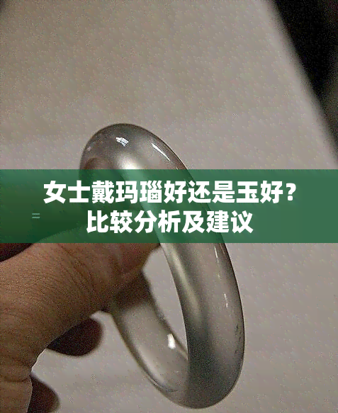 女士戴玛瑙好还是玉好？比较分析及建议