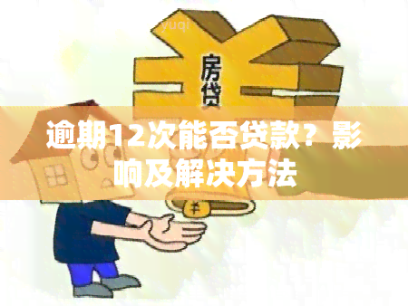 逾期12次能否贷款？影响及解决方法