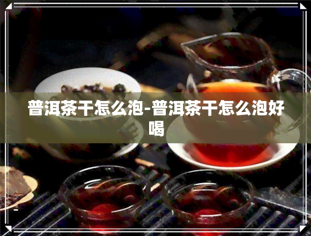 普洱茶干怎么泡-普洱茶干怎么泡好喝