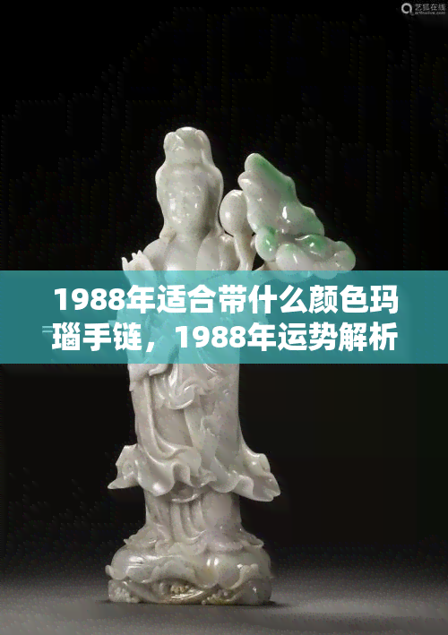 1988年适合带什么颜色玛瑙手链，1988年运势解析：最适合你的玛瑙手链颜色是什么？