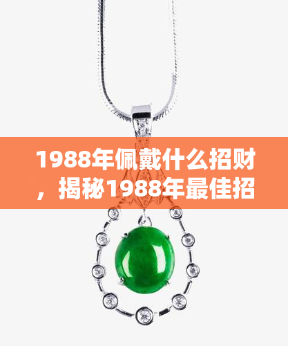 1988年佩戴什么招财，揭秘1988年更佳招财饰品，让你财运亨通！