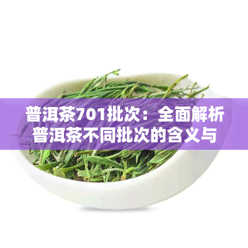 普洱茶701批次：全面解析普洱茶不同批次的含义与特点