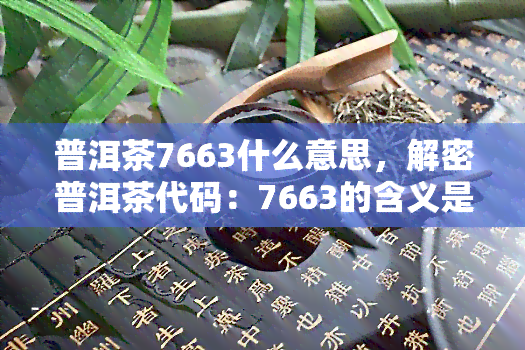 普洱茶7663什么意思，解密普洱茶代码：7663的含义是什么？