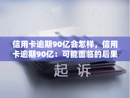 信用卡逾期90亿会怎样，信用卡逾期90亿：可能面临的后果与解决办法