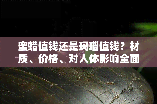 蜜蜡值钱还是玛瑙值钱？材质、价格、对人体影响全面比较