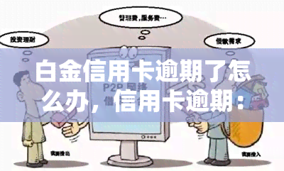 白金信用卡逾期了怎么办，信用卡逾期：白金卡如何应对？