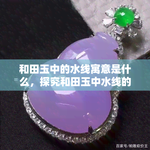 和田玉中的水线寓意是什么，探究和田玉中水线的寓意与含义