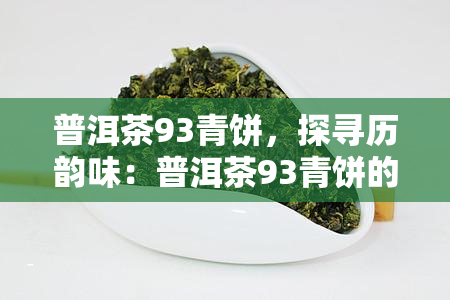 普洱茶93青饼，探寻历韵味：普洱茶93青饼的传说与故事