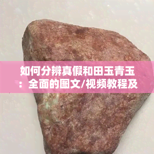 如何分辨真假和田玉青玉：全面的图文/视频教程及鉴别方法