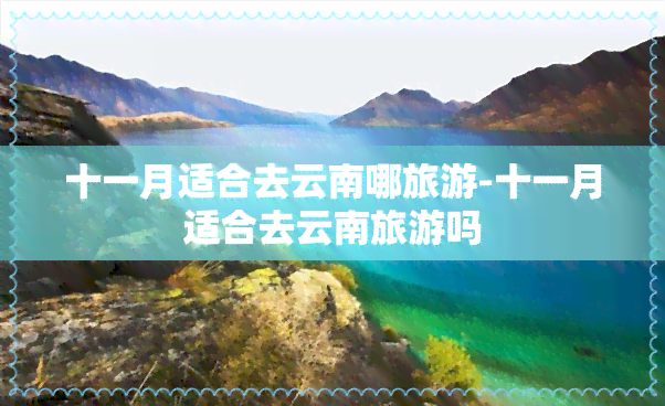 十一月适合去云南哪旅游-十一月适合去云南旅游吗