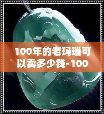 100年的老玛瑙可以卖多少钱-100年的老玛瑙可以卖多少钱一个