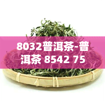 8032普洱茶-普洱茶 8542 7582