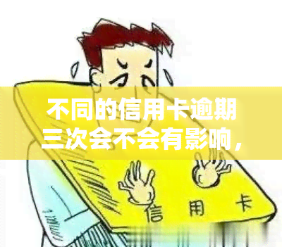 不同的信用卡逾期三次会不会有影响，逾期三次：不同信用卡的影响有多大？