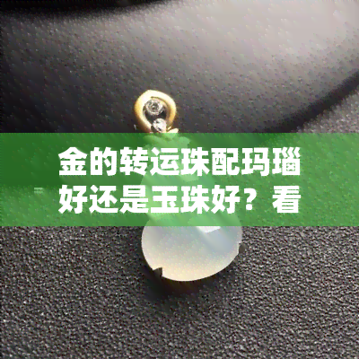 金的转运珠配玛瑙好还是玉珠好？看视频对比详解！