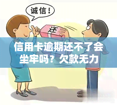 信用卡逾期还不了会坐牢吗？欠款无力偿还该怎么办？