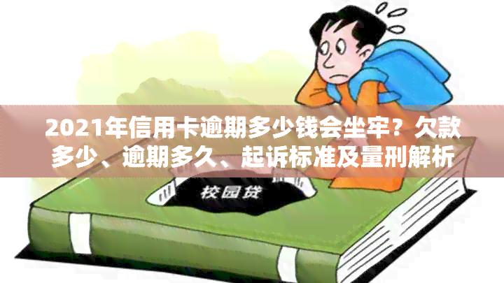 2021年信用卡逾期多少钱会坐牢？欠款多少、逾期多久、起诉标准及量刑解析