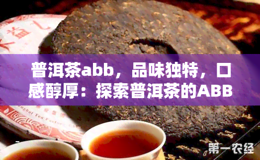 普洱茶abb，品味独特，口感醇厚：探索普洱茶的ABB世界