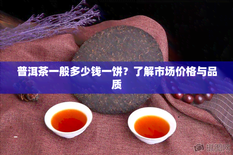 普洱茶一般多少钱一饼？了解市场价格与品质