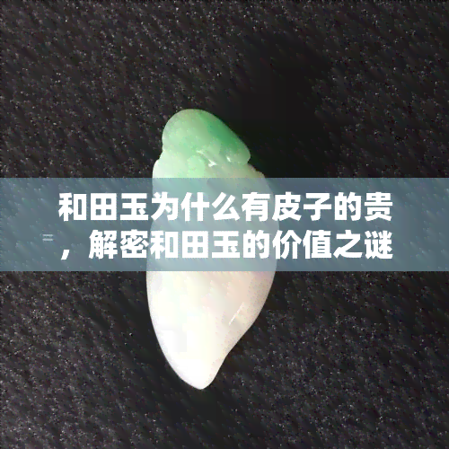 和田玉为什么有皮子的贵，解密和田玉的价值之谜：为何带皮的更珍贵？