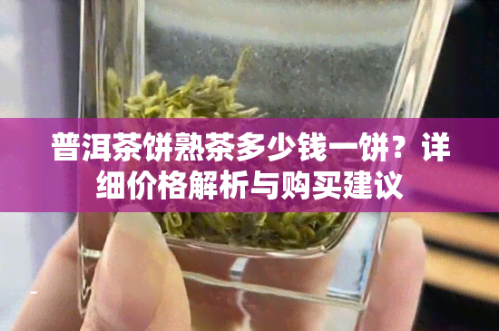 普洱茶饼熟茶多少钱一饼？详细价格解析与购买建议