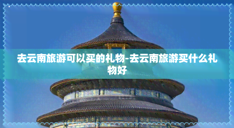 去云南旅游可以买的礼物-去云南旅游买什么礼物好