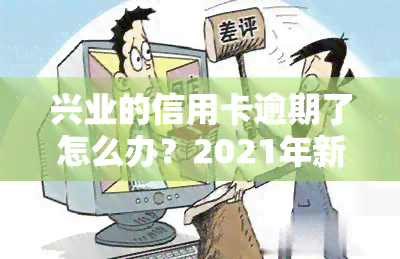 兴业的信用卡逾期了怎么办？2021年新法规及解决方法解析