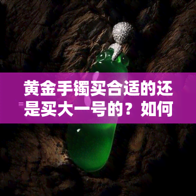 黄金手镯买合适的还是买大一号的？如何选择合适尺寸？