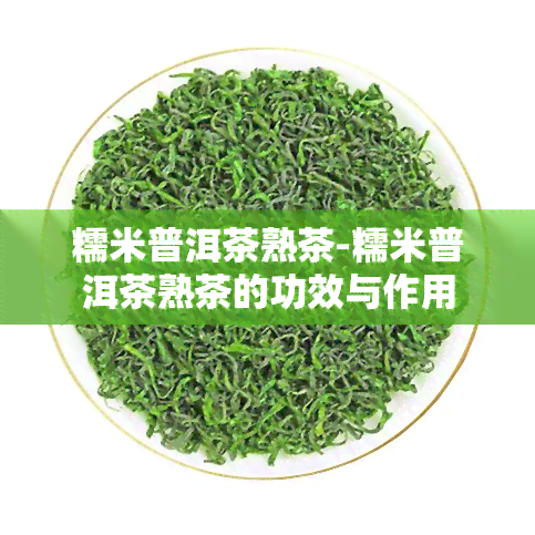 糯米普洱茶熟茶-糯米普洱茶熟茶的功效与作用