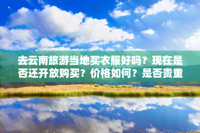 去云南旅游当地买衣服好吗？现在是否还开放购买？价格如何？是否贵重？