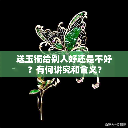 送玉镯给别人好还是不好？有何讲究和含义？