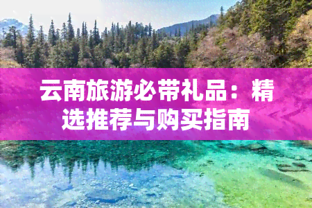 云南旅游必带礼品：精选推荐与购买指南