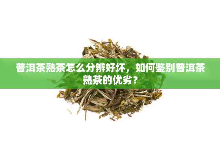 普洱茶熟茶怎么分辨好坏，如何鉴别普洱茶熟茶的优劣？