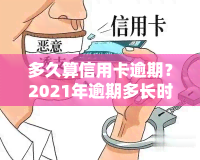 多久算信用卡逾期？2021年逾期多长时间上、被起诉？欠款多久被列入黑名单、被？全解！