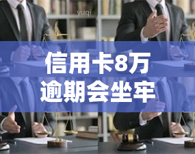 信用卡8万逾期会坐牢多久？违约金及后果全解析