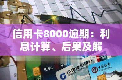 信用卡8000逾期：利息计算、后果及解决方法