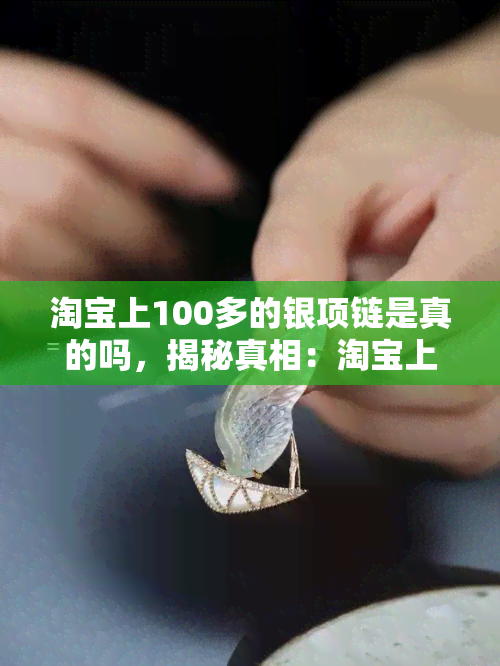 淘宝上100多的银项链是真的吗，揭秘真相：淘宝上100多元的银项链是真是假？