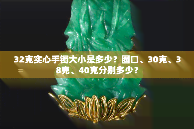 32克实心手镯大小是多少？圈口、30克、38克、40克分别多少？