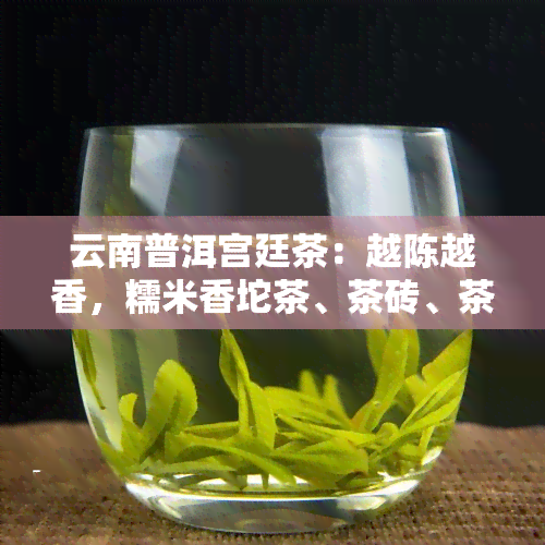 云南普洱宫廷茶：越陈越香，糯米香坨茶、茶砖、茶饼与小坨茶一应俱全