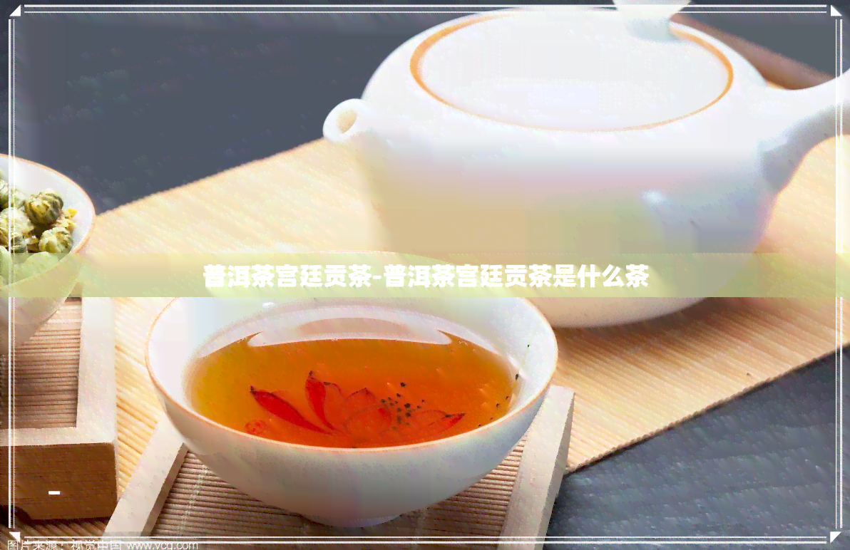 普洱茶宫廷贡茶-普洱茶宫廷贡茶是什么茶