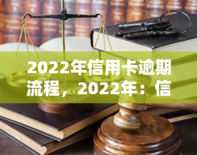 2022年信用卡逾期流程，2022年：信用卡逾期处理步骤详解