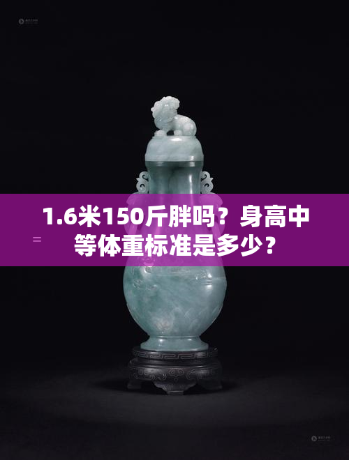 1.6米150斤胖吗？身高中等体重标准是多少？