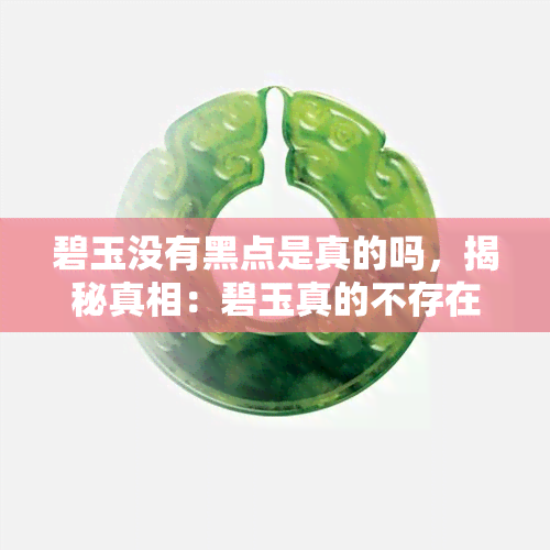 碧玉没有黑点是真的吗，揭秘真相：碧玉真的不存在黑点吗？