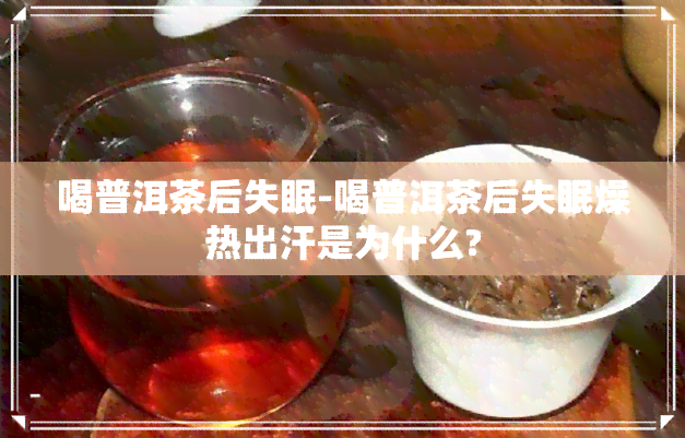 喝普洱茶后失眠-喝普洱茶后失眠燥热出汗是为什么?