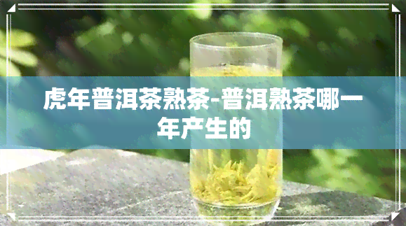 虎年普洱茶熟茶-普洱熟茶哪一年产生的